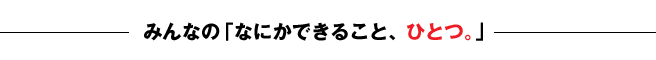 みんなの「なにかできること、ひとつ。」