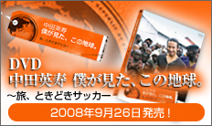 DVD「中田英寿 僕が見た、この地球。～旅、ときどきサッカー～」 2008年9月26日発売