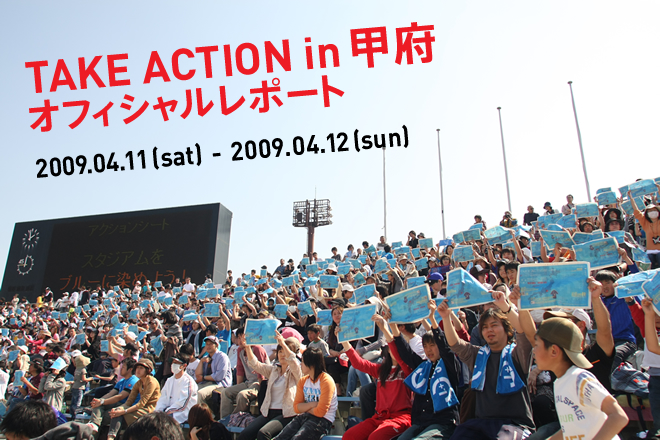 TAKE ACTION in 甲府　オフィシャルレポート
TAKE ACTION F.C. vs ヴァンフォーレ甲府
2009.04.11 (sat) - 2009.04.12 (sun)
山梨県小瀬スポーツ公園陸上競技場